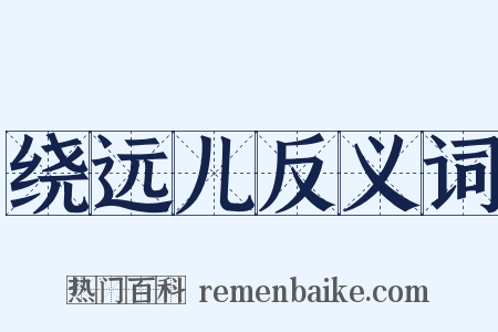 绕远儿反义词是什么意思的图片